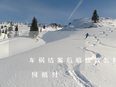 车祸结案后赔偿款怎样赔付(请问车祸事故如何赔付)