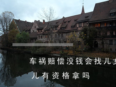 车祸赔偿没钱会找儿女吗(父母车祸赔偿金女儿有资格拿吗)