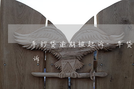 车秒贷逾期被起诉-车贷逾期多少钱会被起诉