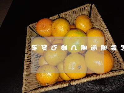 车贷还剩几期逾期会怎么样了