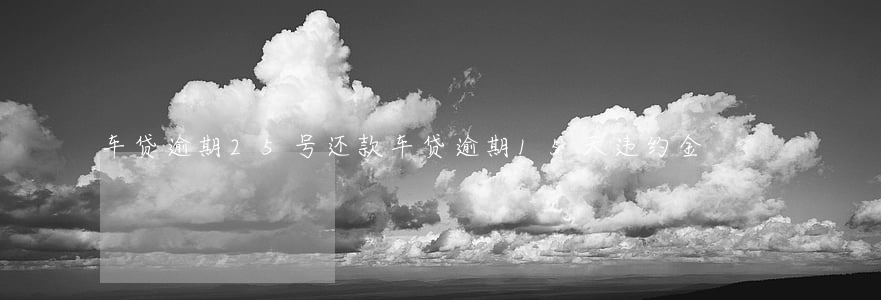 车贷逾期25号还款(车贷逾期15天违约金)