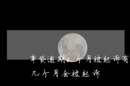 车贷逾期6个月被起诉有什么后果(车贷逾期几个月会被起诉)