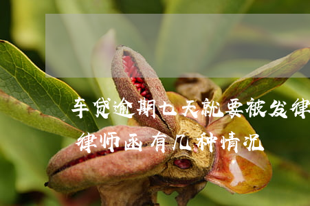 车贷逾期七天就要被发律师函 车贷逾期收到律师函有几种情况