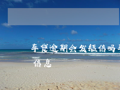 车贷逾期会发短信吗（车贷逾期突然没发催收信息）