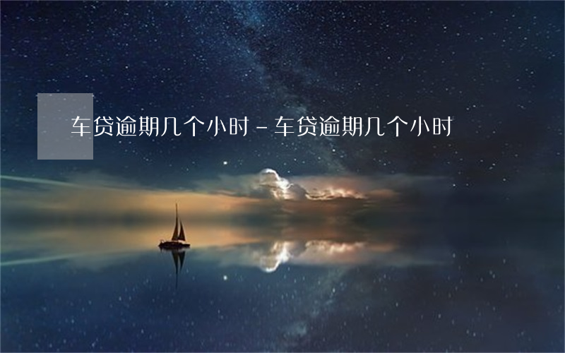 车贷逾期几个小时-车贷逾期几个小时