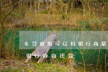 车贷逾期可以和银行商量吗（车款逾期怎么和银行协商还款）