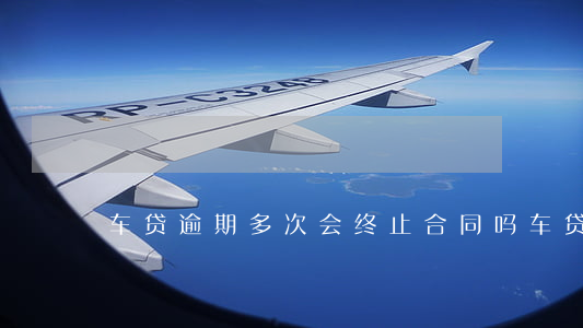 车贷逾期多次会终止合同吗（车贷逾期多次）