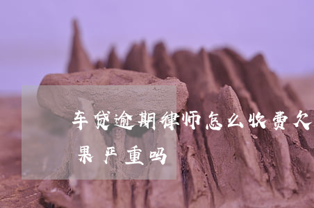 车贷逾期律师怎么收费(欠车贷律师函来了后果严重吗)