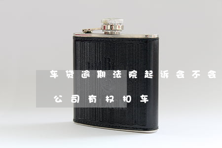 车贷逾期法院起诉会不会扣车 逾期多久车贷公司有权扣车
