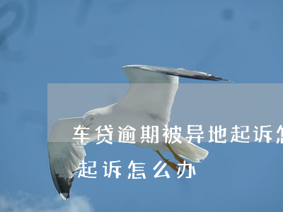车贷逾期被异地起诉怎么办(车贷逾期被异地起诉怎么办)