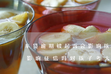车贷逾期被起诉会影响孩子高考吗(车贷逾期影响征信吗,对孩子考大学有影响吗)