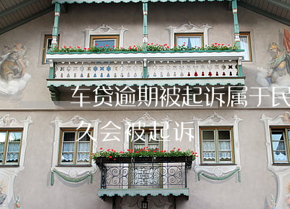 车贷逾期被起诉属于民事案件吗(车贷逾期多久会被起诉)