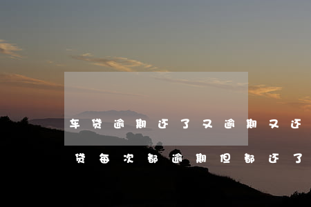 车贷逾期还了 又逾期又还了 会不会怎么样（车贷每次都逾期但都还了）
