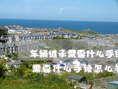 车辆继承需要什么手续怎么办(车辆继承过户需要什么手续怎么办)
