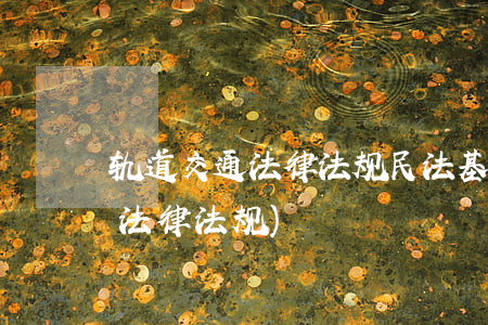轨道交通法律法规民法基础(城市轨道交通法律法规)