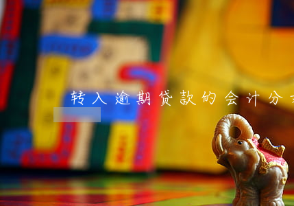 转入逾期贷款的会计分录(逾期贷款处理分录)