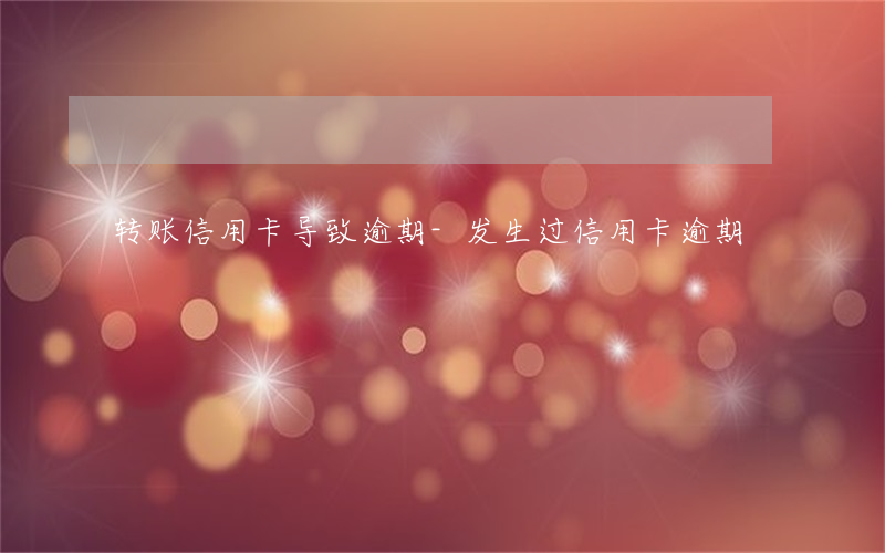 转账信用卡导致逾期-发生过信用卡逾期