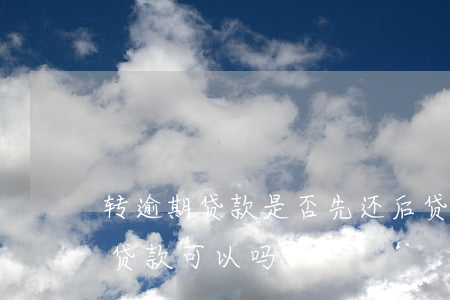 转逾期贷款是否先还后贷(逾期贷款还清了,再贷款可以吗?)
