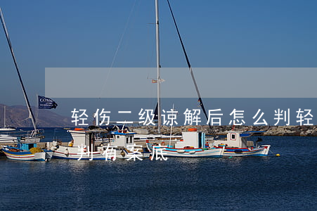 轻伤二级谅解后怎么判(轻伤二级谅解后怎么判有案底)