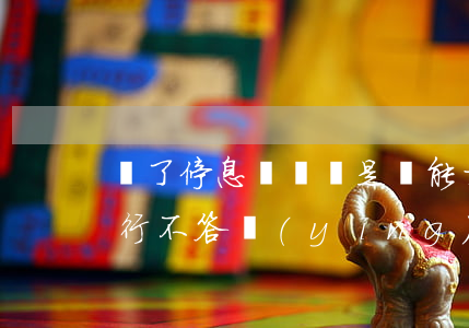 辦了停息掛賬還是沒能力還(申請停息掛賬銀行不答應(yīng)怎么辦)