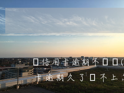 辦信用卡逾期不還會(huì)怎么樣（信用卡逾期久了還不上怎么辦）