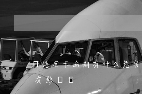 辦信用卡逾期有什么危害(信用卡逾期辦貸款有影響嗎)