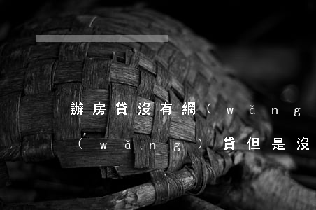 辦房貸沒有網(wǎng)貸逾期記錄(有網(wǎng)貸但是沒有逾期影響房貸嗎)