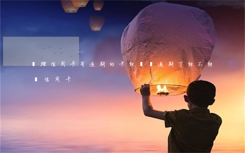 辦理信用卡有逾期的卡能辦嗎(逾期了能不能辦信用卡)