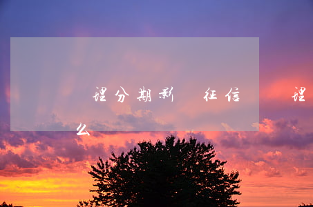 辦理分期影響征信嗎(辦理分期影響征信嗎怎么辦)