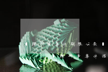 辦理刑事案件期限(公安機(jī)關(guān)辦理刑事案件程序規(guī)定立案期限)