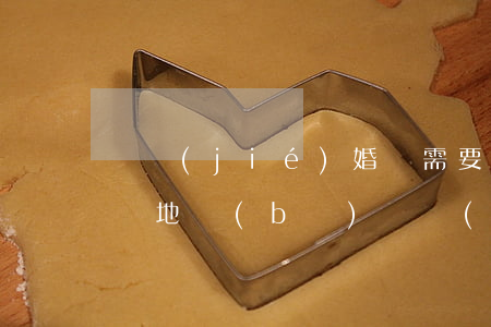 辦結(jié)婚證需要什么手續(xù)(異地補(bǔ)辦結(jié)婚證需要什么手續(xù))