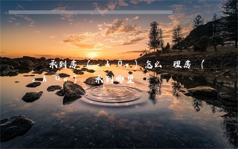 辦繼承到房產(chǎn)怎么辦理(房產(chǎn)繼承到哪里辦)