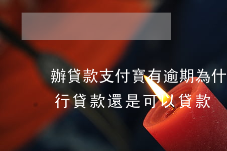辦貸款支付寶有逾期 為什么支付寶有逾期銀行貸款還是可以貸款