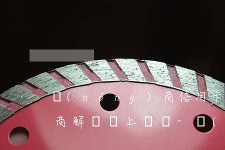 農(nóng)商信用卡逾期協(xié)商解決會上門嗎-農(nóng)商信用卡逾期協(xié)商解決會上門嗎是真的嗎