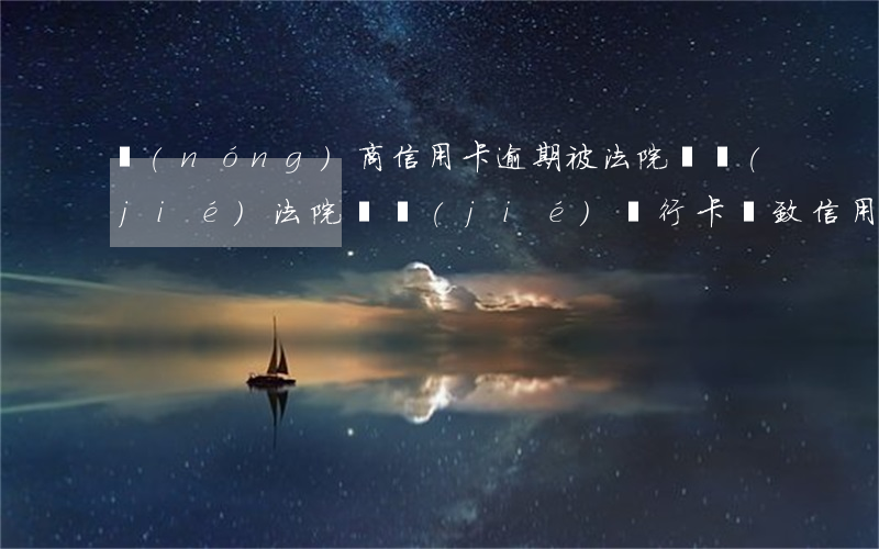 農(nóng)商信用卡逾期被法院凍結(jié)(法院凍結(jié)銀行卡導致信用卡逾期怎么辦)
