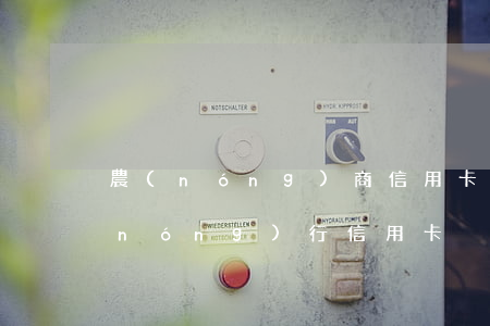 農(nóng)商信用卡逾期顯示異常(農(nóng)行信用卡異常)