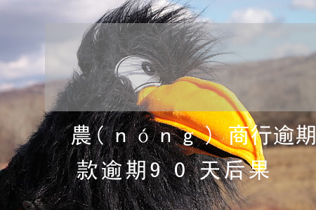 農(nóng)商行逾期90天貸款(銀行貸款逾期90天后果)