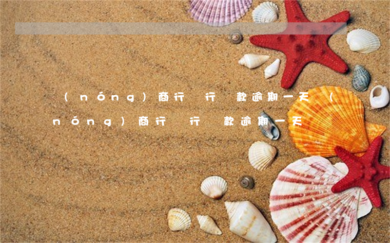 農(nóng)商行銀行還款逾期一天(農(nóng)商行銀行還款逾期一天)