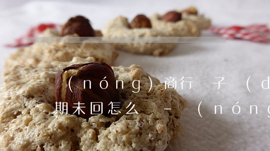 農(nóng)商行電子對(duì)賬逾期未回怎么辦-農(nóng)商銀行電子對(duì)賬審核