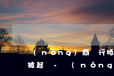 農(nóng)商銀行抵押貸款逾期多久會被起訴-農(nóng)商銀行抵押貸款逾期多久會被起訴呢