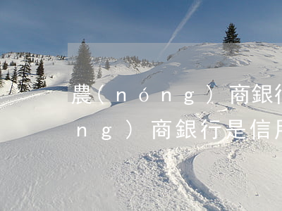 農(nóng)商銀行是信用卡嗎(農(nóng)商銀行是信用卡嗎?)