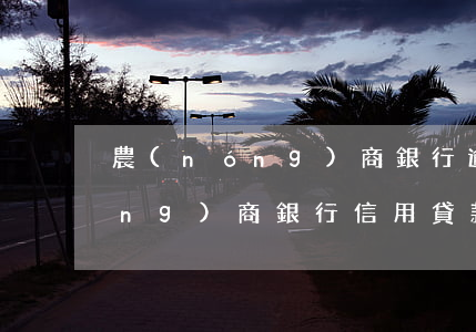農(nóng)商銀行逾期沒還款(農(nóng)商銀行信用貸款到期還不上該如何處理)