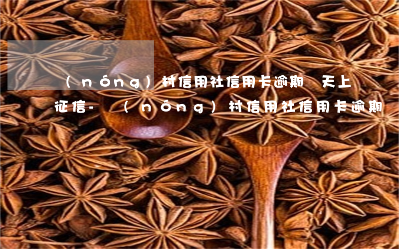 農(nóng)村信用社信用卡逾期幾天上征信-農(nóng)村信用社信用卡逾期幾天上征信啊