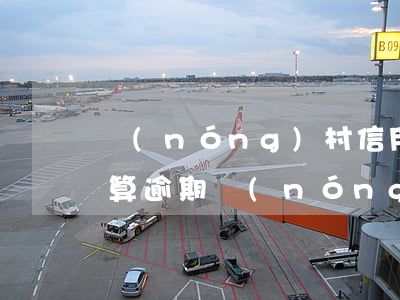 農(nóng)村信用社信用卡逾期幾天不算逾期（農(nóng)信信用卡幾天算逾期）