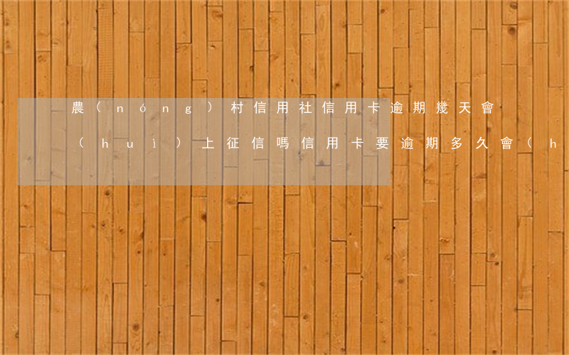 農(nóng)村信用社信用卡逾期幾天會(huì)上征信嗎（信用卡要逾期多久會(huì)上征信）