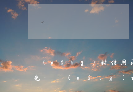 農(nóng)村信用社信用卡逾期沒有減免-農(nóng)村信用社信用卡逾期沒有減免利息
