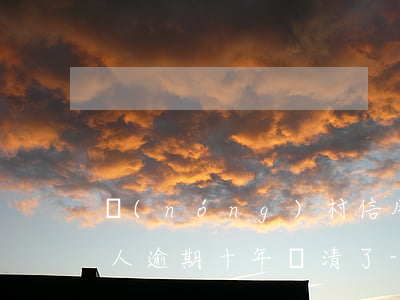 農(nóng)村信用社借錢(qián)人逾期十年還清了-農(nóng)村信用社借錢(qián)人逾期十年還清了怎么辦