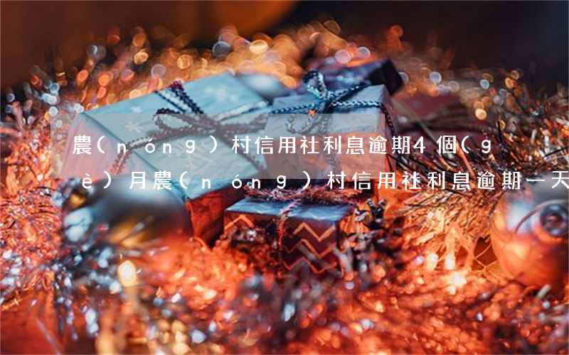 農(nóng)村信用社利息逾期4個(gè)月(農(nóng)村信用社利息逾期一天會(huì)不會(huì)影響再次貸款)