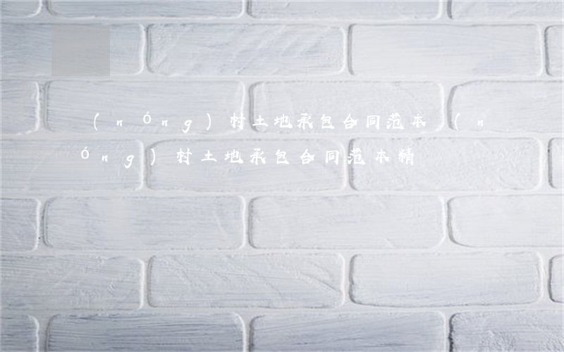 農(nóng)村土地承包合同范本(農(nóng)村土地承包合同范本精簡)