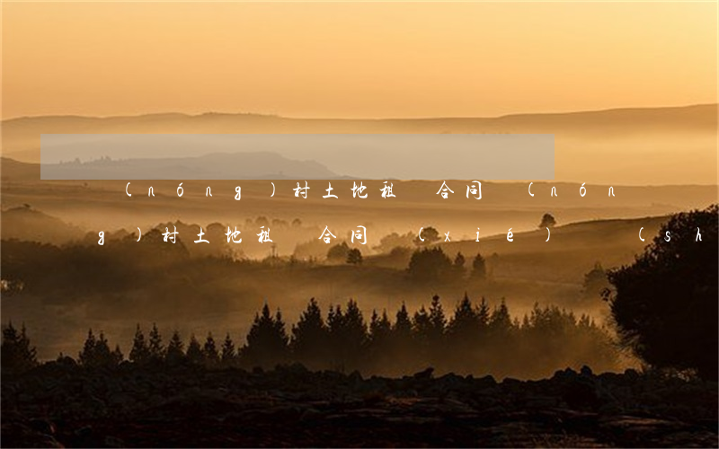 農(nóng)村土地租賃合同(農(nóng)村土地租賃合同協(xié)議書(shū)樣本)